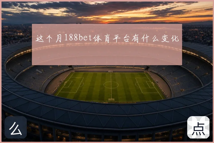 这个月188bet体育平台有什么变化