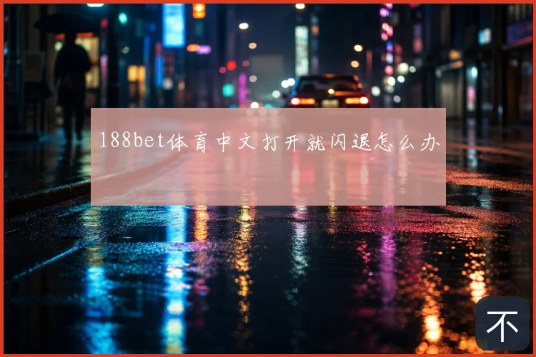 188bet体育中文打开就闪退怎么办