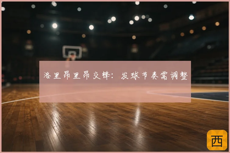 洛里昂里昂交锋：发球节奏需调整